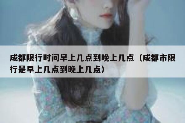 成都限行时间早上几点到晚上几点（成都市限行是早上几点到晚上几点） 第1张