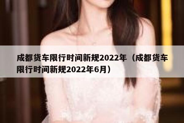 成都货车限行时间新规2022年（成都货车限行时间新规2022年6月） 第1张