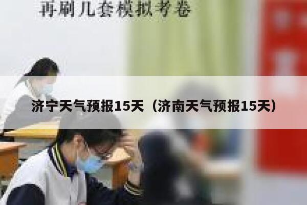 济宁天气预报15天（济南天气预报15天） 第1张