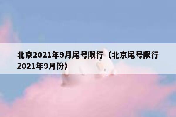 北京2021年9月尾号限行（北京尾号限行2021年9月份） 第1张