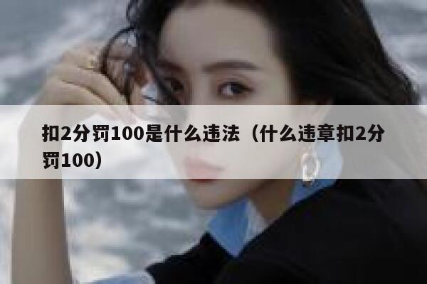 扣2分罚100是什么违法（什么违章扣2分罚100） 第1张