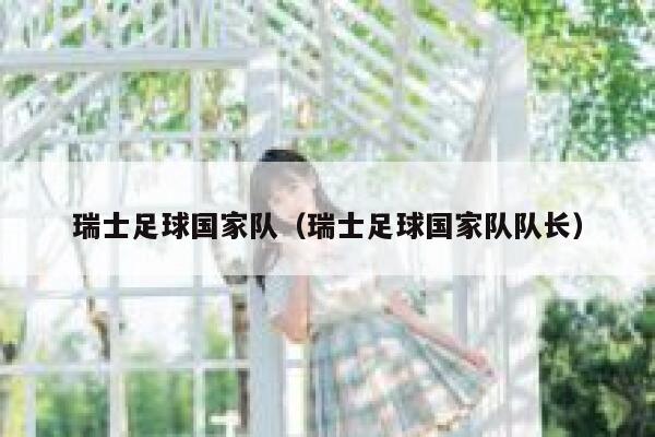 瑞士足球国家队（瑞士足球国家队队长） 第1张