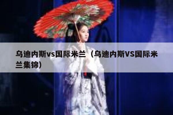 乌迪内斯vs国际米兰（乌迪内斯VS国际米兰集锦） 第1张