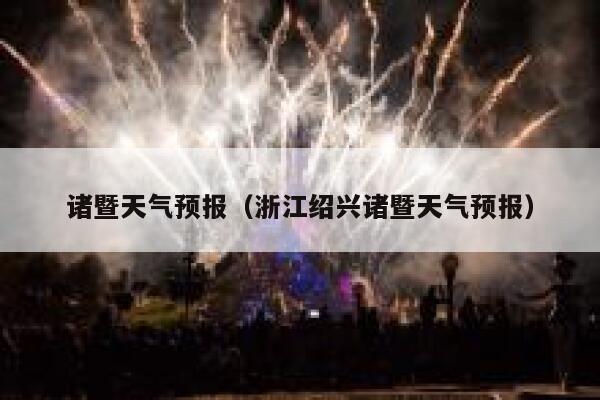 诸暨天气预报（浙江绍兴诸暨天气预报） 第1张