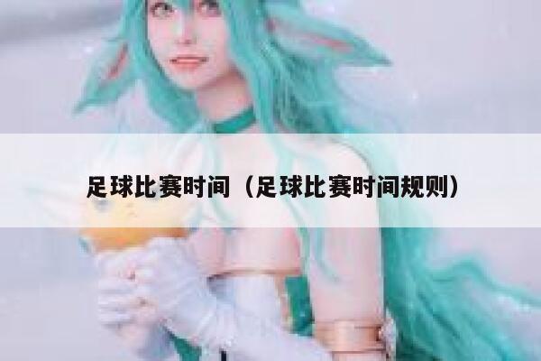 足球比赛时间（足球比赛时间规则） 第1张