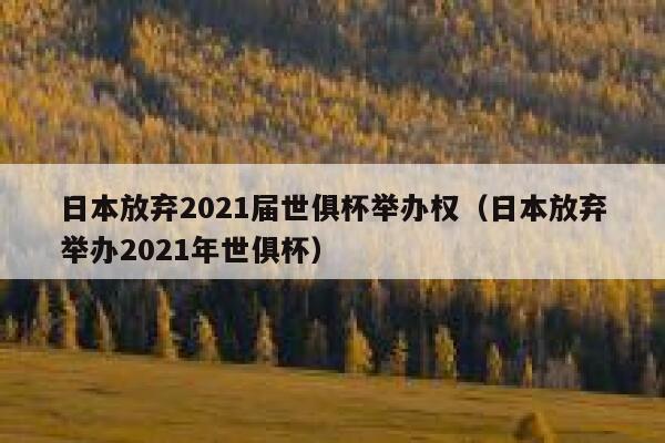 日本放弃2021届世俱杯举办权（日本放弃举办2021年世俱杯） 第1张