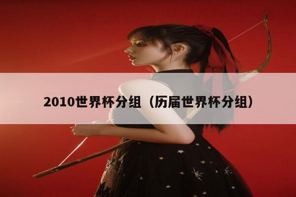 2010世界杯分组（历届世界杯分组） 第1张