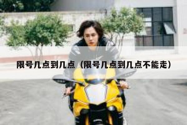 限号几点到几点（限号几点到几点不能走） 第1张