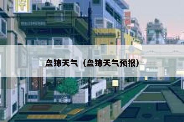 盘锦天气（盘锦天气预报） 第1张