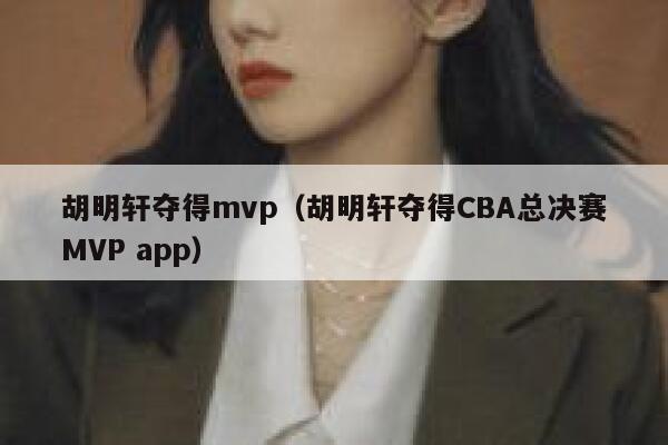 胡明轩夺得mvp（胡明轩夺得CBA总决赛MVP app） 第1张