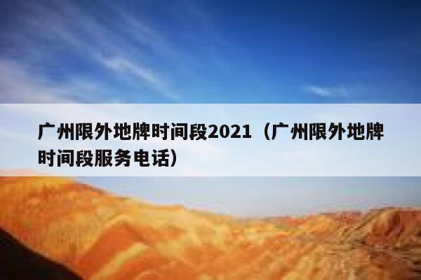 广州限外地牌时间段2021（广州限外地牌时间段服务电话） 第1张