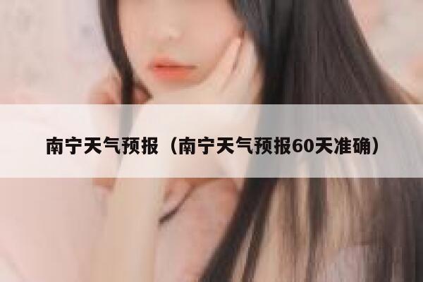 南宁天气预报（南宁天气预报60天准确） 第1张