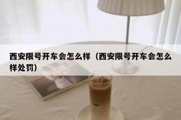 西安限号开车会怎么样（西安限号开车会怎么样处罚） 第1张