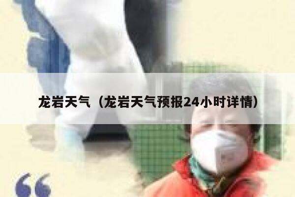 龙岩天气（龙岩天气预报24小时详情） 第1张