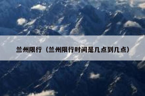 兰州限行（兰州限行时间是几点到几点） 第1张