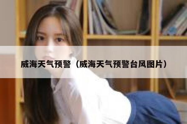 威海天气预警（威海天气预警台风图片） 第1张