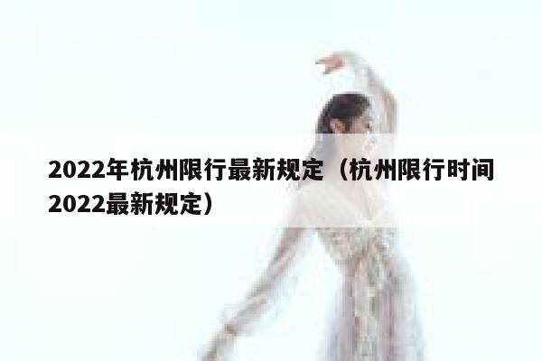 2022年杭州限行最新规定（杭州限行时间2022最新规定） 第1张