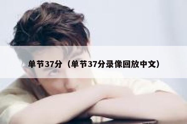 单节37分（单节37分录像回放中文） 第1张