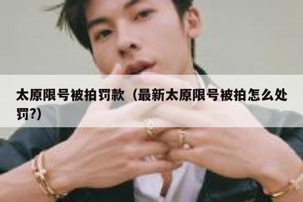 太原限号被拍罚款（最新太原限号被拍怎么处罚?） 第1张