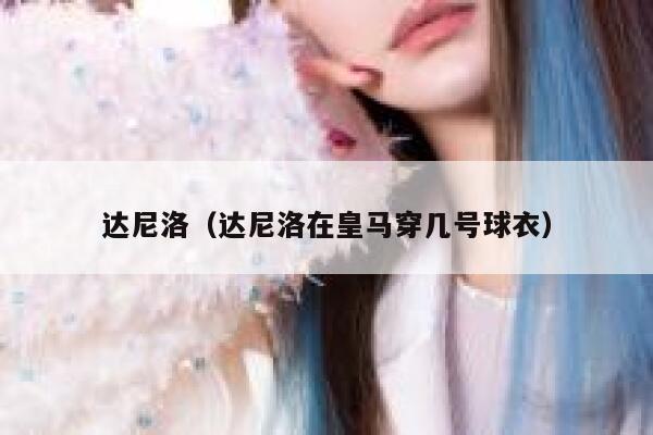 达尼洛（达尼洛在皇马穿几号球衣） 第1张