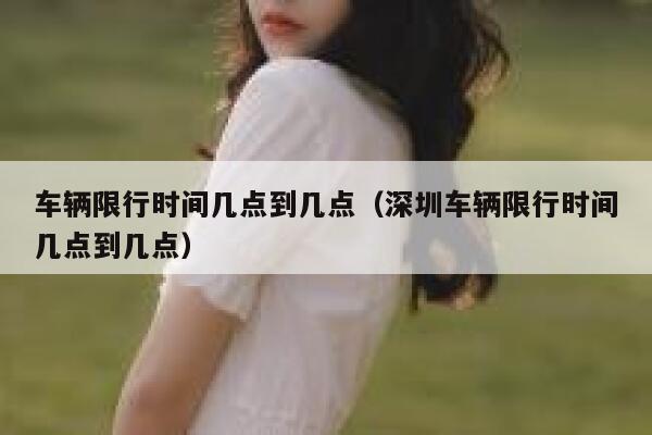 车辆限行时间几点到几点（深圳车辆限行时间几点到几点） 第1张