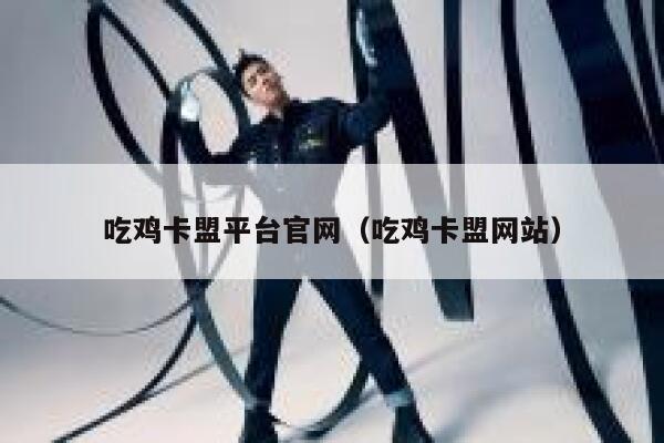吃鸡卡盟平台官网（吃鸡卡盟网站） 第1张