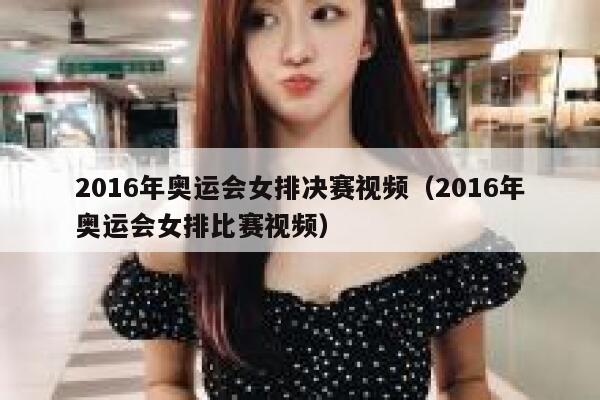 2016年奥运会女排决赛视频（2016年奥运会女排比赛视频） 第1张