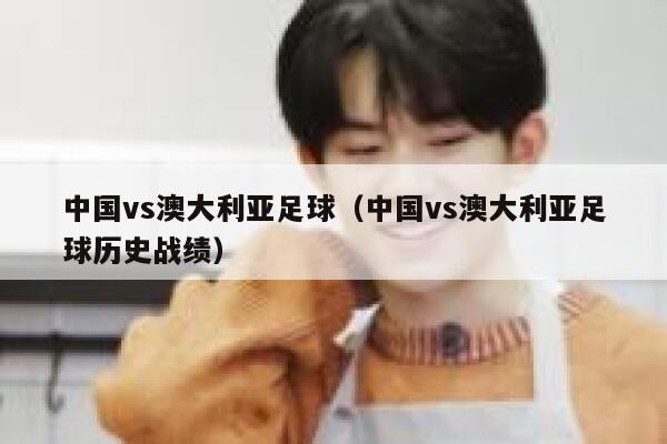 中国vs澳大利亚足球（中国vs澳大利亚足球历史战绩） 第1张