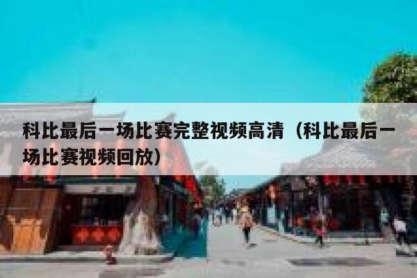 科比最后一场比赛完整视频高清（科比最后一场比赛视频回放） 第1张