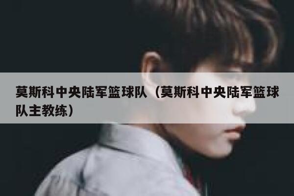莫斯科中央陆军篮球队（莫斯科中央陆军篮球队主教练） 第1张