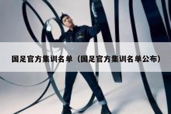 国足官方集训名单（国足官方集训名单公布） 第1张