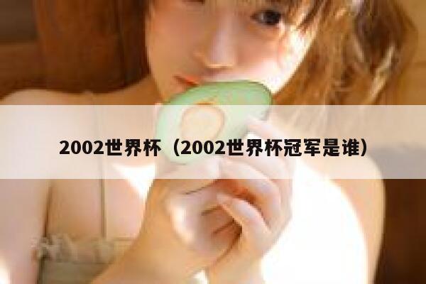 2002世界杯（2002世界杯冠军是谁） 第1张