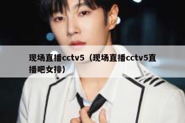 现场直播cctv5（现场直播cctv5直播吧女排） 第1张