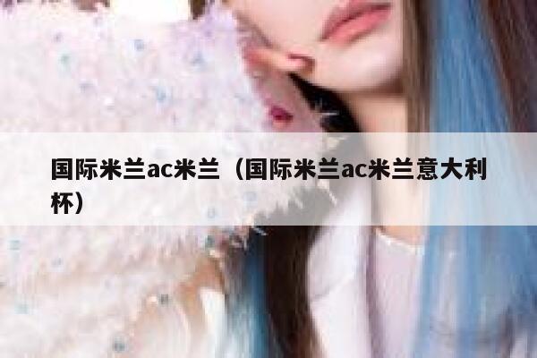 国际米兰ac米兰（国际米兰ac米兰意大利杯） 第1张
