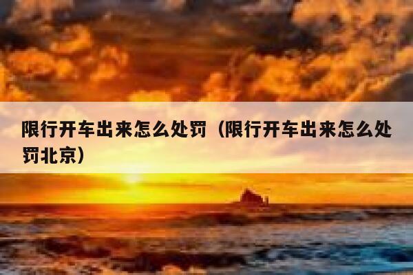 限行开车出来怎么处罚（限行开车出来怎么处罚北京） 第1张