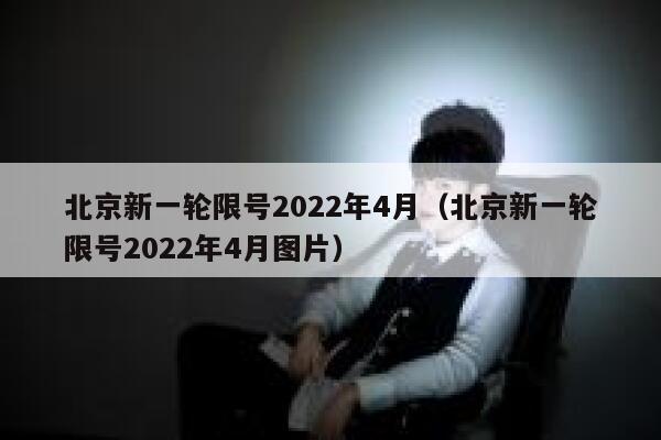 北京新一轮限号2022年4月（北京新一轮限号2022年4月图片） 第1张