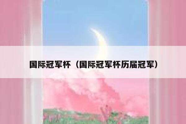 国际冠军杯（国际冠军杯历届冠军） 第1张