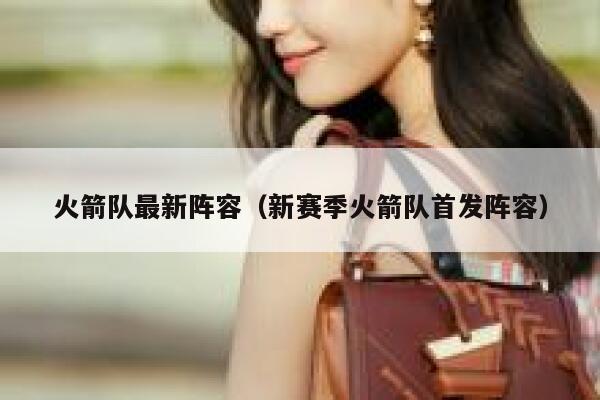 火箭队最新阵容（新赛季火箭队首发阵容） 第1张