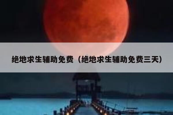 绝地求生辅助免费（绝地求生辅助免费三天） 第1张