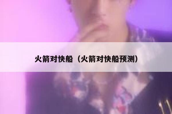 火箭对快船（火箭对快船预测） 第1张