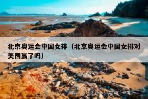 北京奥运会中国女排（北京奥运会中国女排对美国赢了吗） 第1张