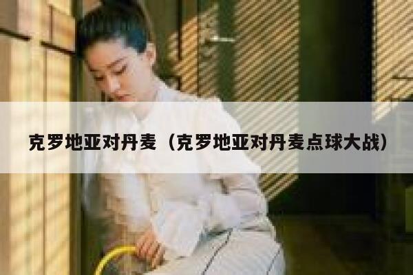 克罗地亚对丹麦（克罗地亚对丹麦点球大战） 第1张