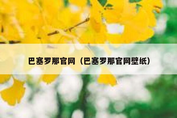 巴塞罗那官网（巴塞罗那官网壁纸） 第1张