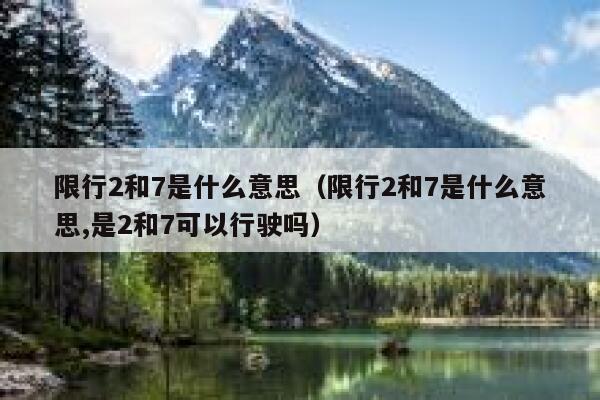 限行2和7是什么意思（限行2和7是什么意思,是2和7可以行驶吗） 第1张