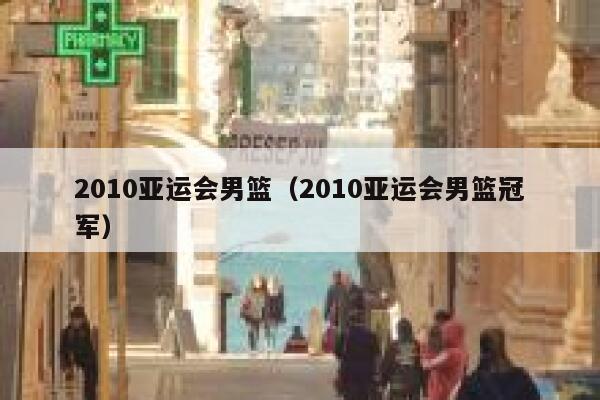 2010亚运会男篮（2010亚运会男篮冠军） 第1张