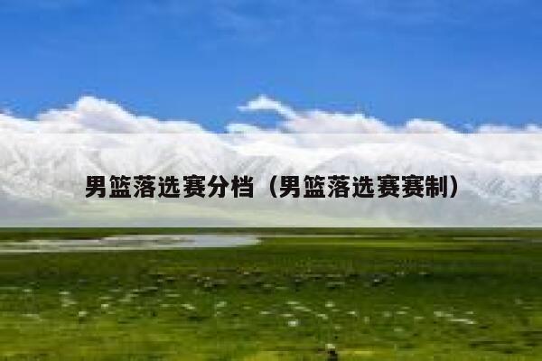 男篮落选赛分档（男篮落选赛赛制） 第1张