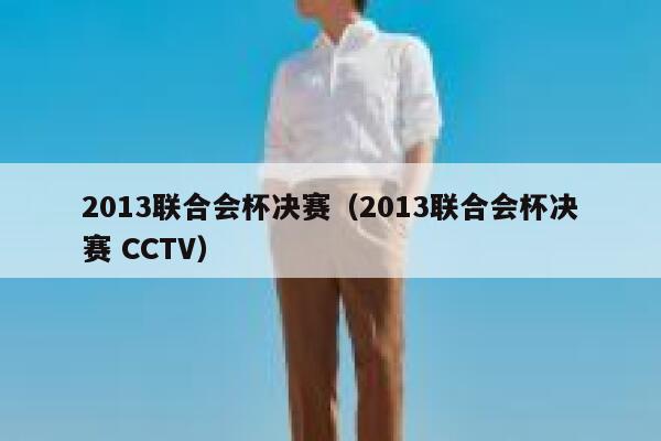 2013联合会杯决赛（2013联合会杯决赛 CCTV） 第1张