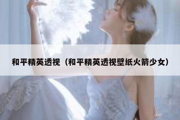 和平精英透视（和平精英透视壁纸火箭少女） 第1张
