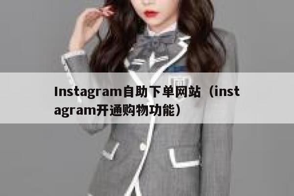 Instagram自助下单网站（instagram开通购物功能） 第1张