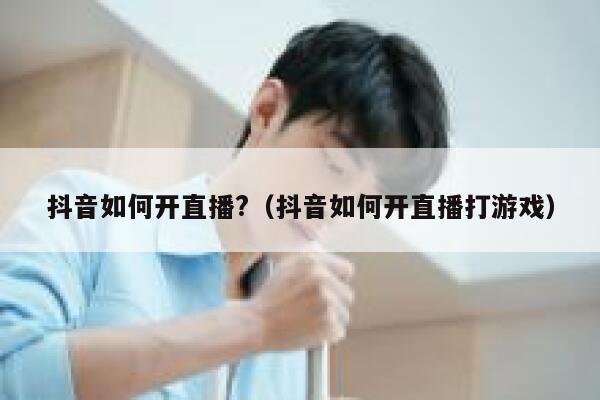 抖音如何开直播?（抖音如何开直播打游戏） 第1张